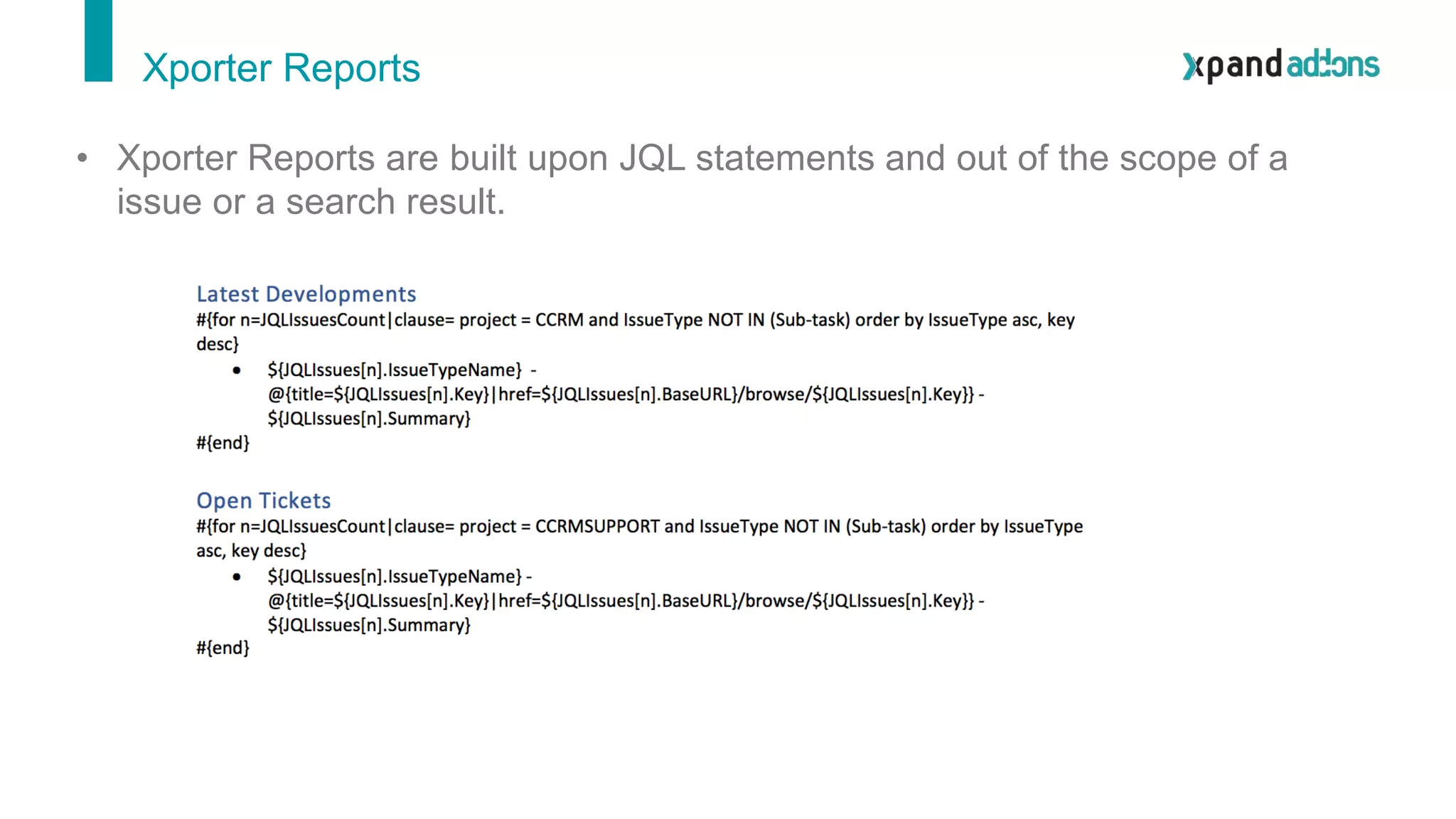 Xporter Reports
• Xporter Reports are built upon JQL statements and out of the scope of a
issue or a search result.
 