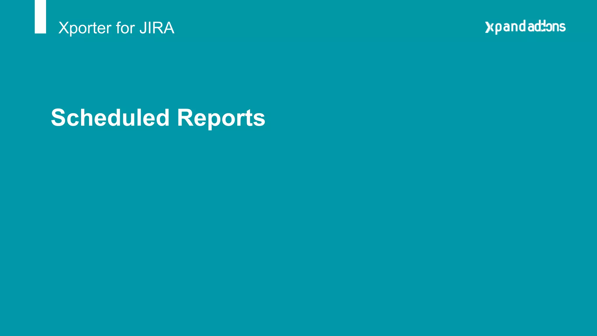 Xporter for JIRA
Scheduled Reports
 