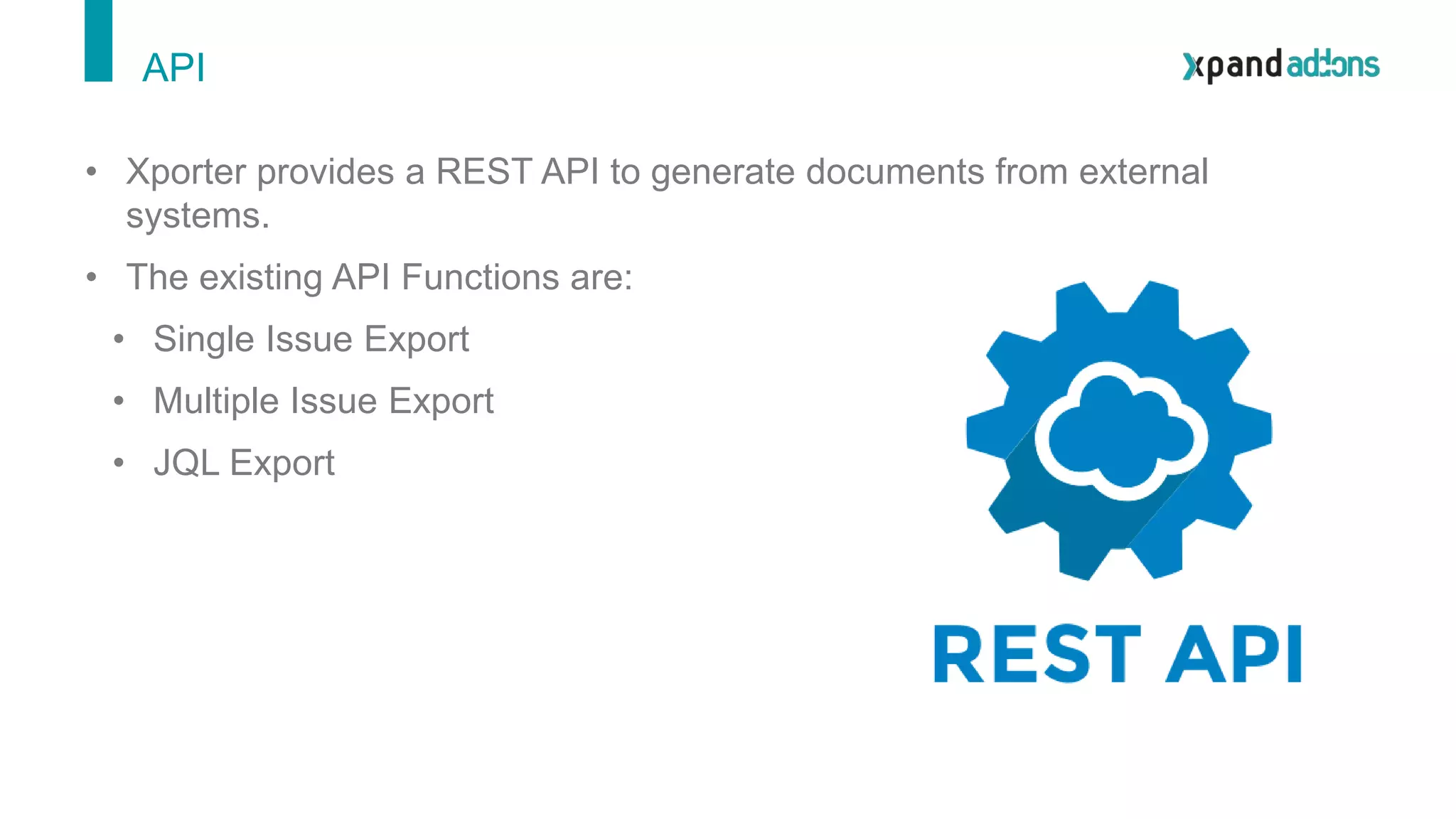 API
• Xporter provides a REST API to generate documents from external
systems.
• The existing API Functions are:
• Single Issue Export
• Multiple Issue Export
• JQL Export
 