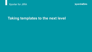 Xporter for JIRA
Taking templates to the next level
 