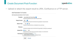 Create Document Post-Function
• Upload or attach the export result to JIRA, Confluence or a FTP server.
 