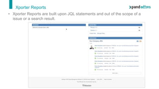 Xporter Reports
• Xporter Reports are built upon JQL statements and out of the scope of a
issue or a search result.
 
