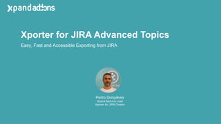 Xporter for JIRA Advanced Topics
Pedro Gonçalves
Xpand Add-ons Lead
Xporter for JIRA Creator
Easy, Fast and Accessible Exporting from JIRA
 