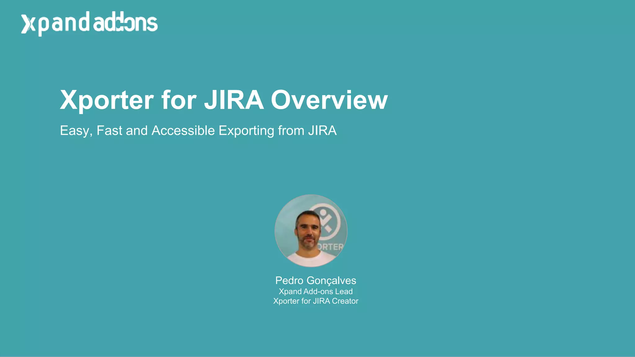 Xporter for JIRA Overview
Pedro Gonçalves
Xpand Add-ons Lead
Xporter for JIRA Creator
Easy, Fast and Accessible Exporting from JIRA
 