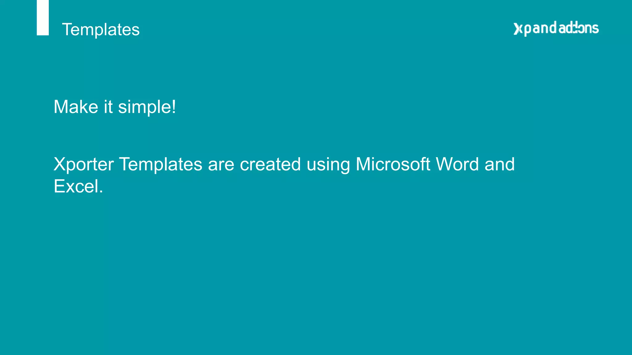 Templates
Make it simple!
Xporter Templates are created using Microsoft Word and
Excel.
 