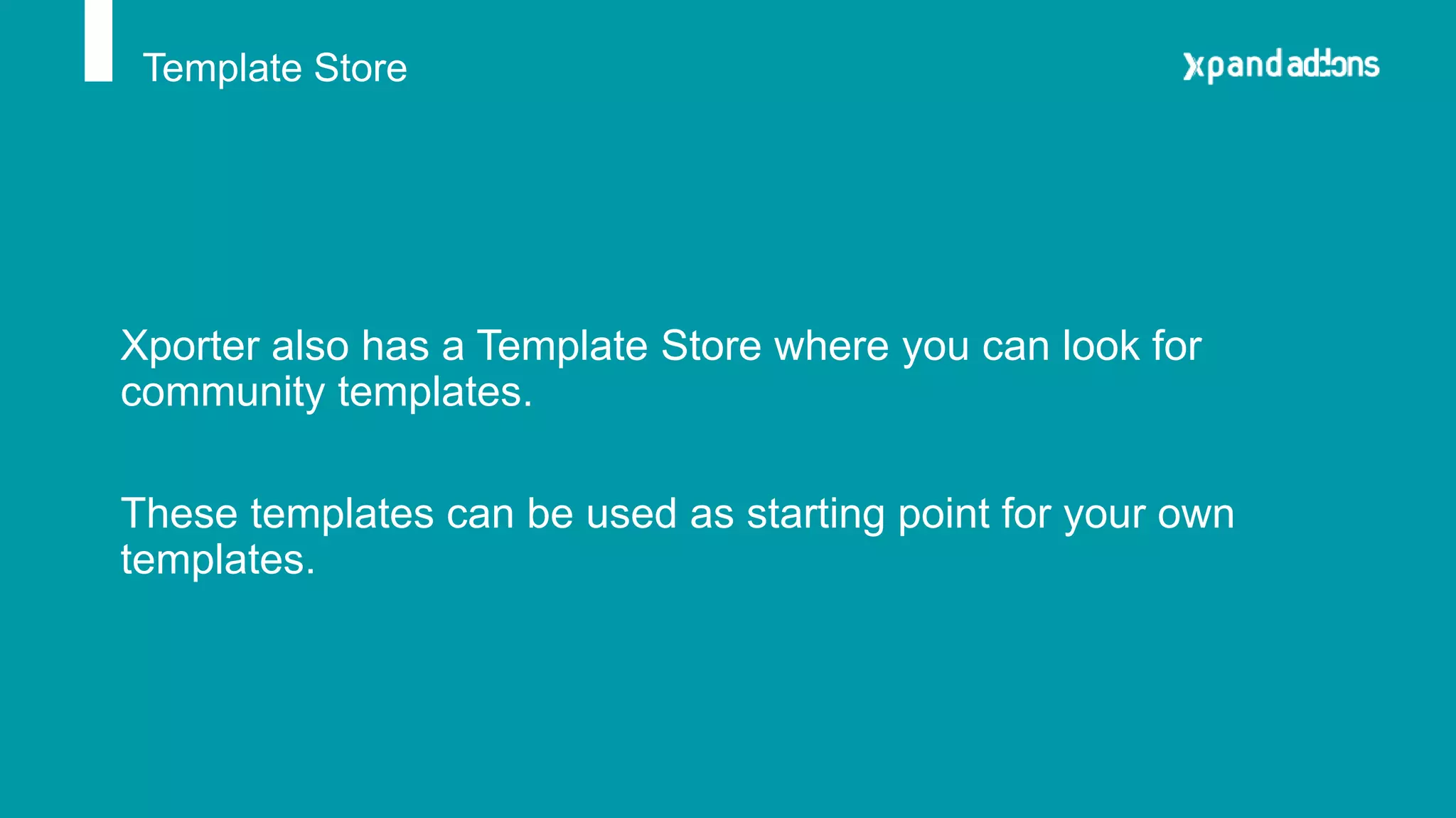Template Store
Xporter also has a Template Store where you can look for
community templates.
These templates can be used as starting point for your own
templates.
 