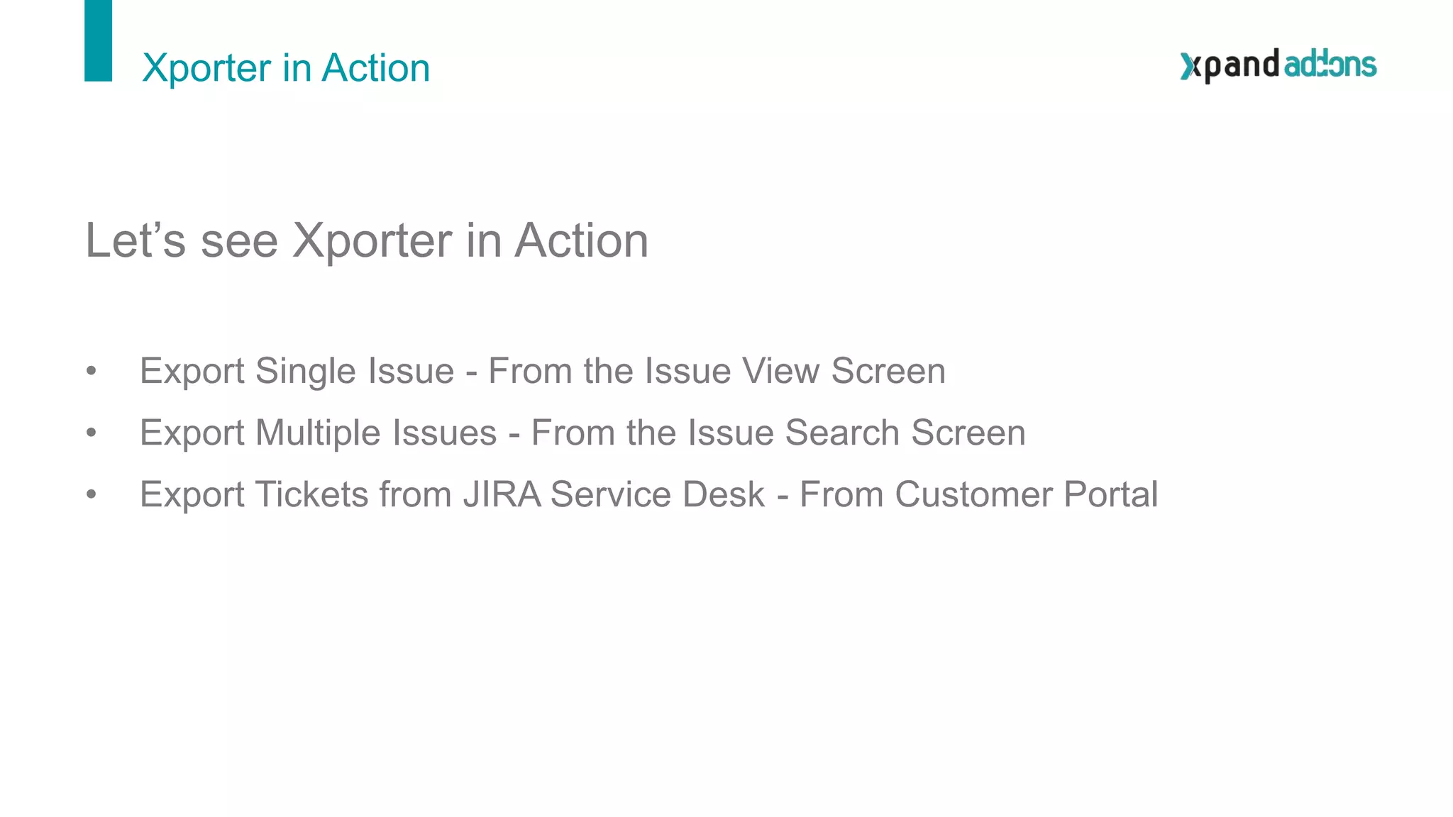 Xporter in Action
Let’s see Xporter in Action
• Export Single Issue - From the Issue View Screen
• Export Multiple Issues - From the Issue Search Screen
• Export Tickets from JIRA Service Desk - From Customer Portal
 