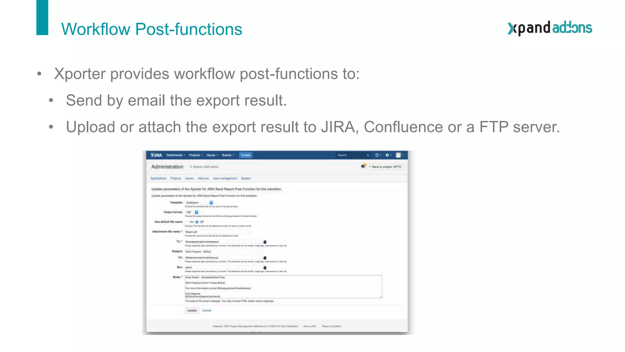 Workflow Post-functions
• Xporter provides workflow post-functions to:
• Send by email the export result.
• Upload or attach the export result to JIRA, Confluence or a FTP server.
 