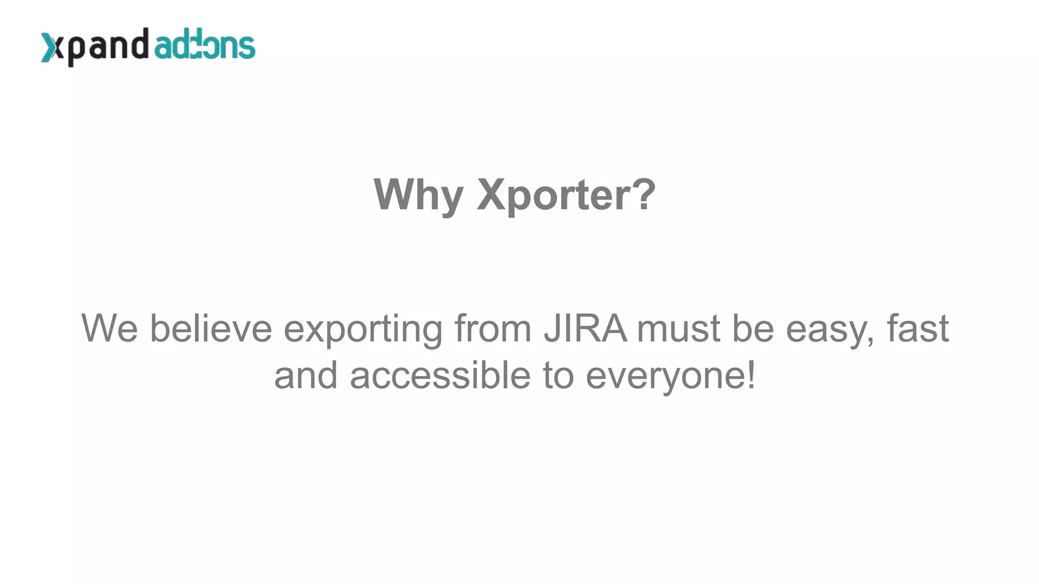 Why Xporter?
We believe exporting from JIRA must be easy, fast
and accessible to everyone!
 