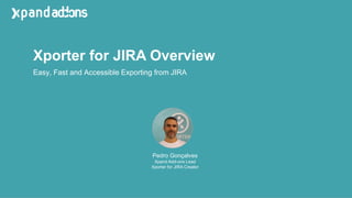 Xporter for JIRA Overview
Pedro Gonçalves
Xpand Add-ons Lead
Xporter for JIRA Creator
Easy, Fast and Accessible Exporting from JIRA
 