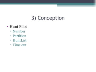 3) Conception
• Hunt Pilot
▫ Number
▫ Partition
▫ HuntList
▫ Time out
 