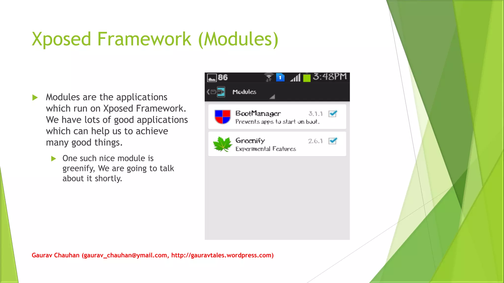Xposed Framework (Modules)
 Modules are the applications
which run on Xposed Framework.
We have lots of good applications
which can help us to achieve
many good things.
 One such nice module is
greenify, We are going to talk
about it shortly.
Gaurav Chauhan (gaurav_chauhan@ymail.com, http://gauravtales.wordpress.com)
 