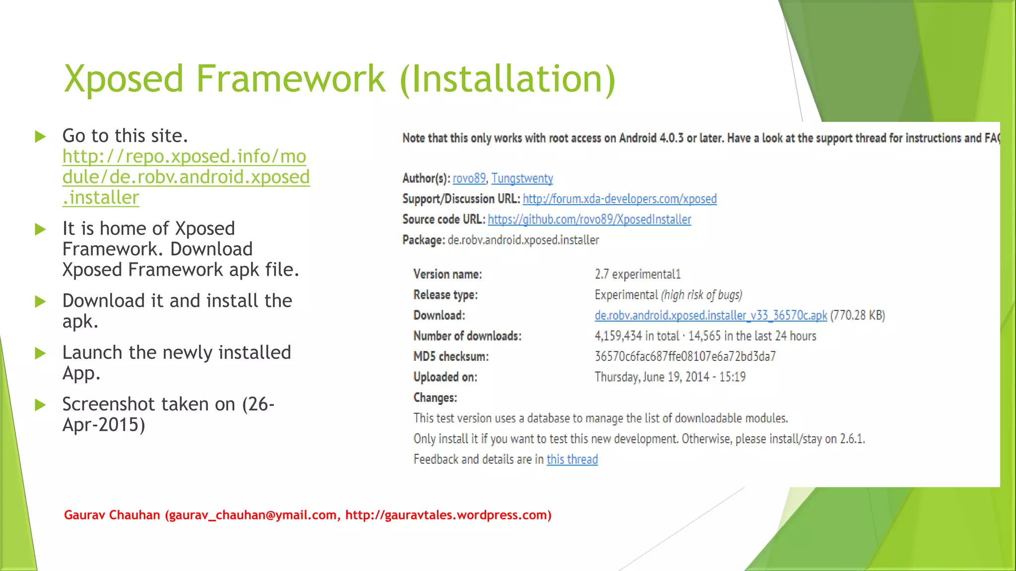 Xposed Framework (Installation)
 Go to this site.
http://repo.xposed.info/mo
dule/de.robv.android.xposed
.installer
 It is home of Xposed
Framework. Download
Xposed Framework apk file.
 Download it and install the
apk.
 Launch the newly installed
App.
 Screenshot taken on (26-
Apr-2015)
Gaurav Chauhan (gaurav_chauhan@ymail.com, http://gauravtales.wordpress.com)
 