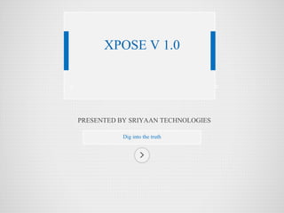 PRESENTED BY SRIYAAN TECHNOLOGIES 
Dig into the truth 
XPOSE V 1.0  