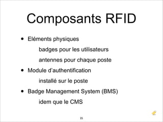 Composants RFID
•   Eléments physiques
        badges pour les utilisateurs
        antennes pour chaque poste

•   Module...