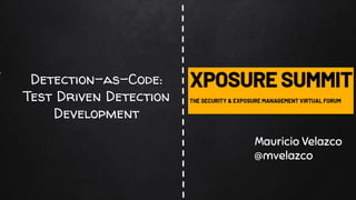 Detection-as-Code:
Test Driven Detection
Development
Mauricio Velazco
@mvelazco
 