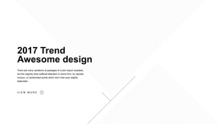 2017 Trend
Awesome design
There are many variations of passages of Lorem Ipsum available,
but the majority have suffered alteration in some form, by injected
humour, or randomised words which don’t look even slightly
believable.
V I E W M O R E
 