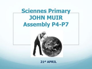 Sciennes Primary
JOHN MUIR
Assembly P4-P7
21st APRIL
 
