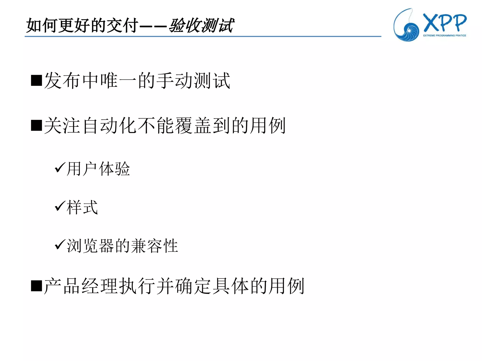 如何更好的交付——验收测试


发布中唯一的手动测试

关注自动化不能覆盖到的用例

 用户体验

 样式

 浏览器的兼容性

产品经理执行并确定具体的用例
 