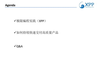 Agenda



     极限编程实践（XPP）


     如何持续快速交付高质量产品



     Q&A
 
