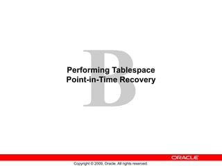 Copyright © 2009, Oracle. All rights reserved.
Performing Tablespace
Point-in-Time Recovery
 