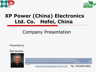 XP Power (China) Electronics
Ltd. Co. Hefei, China
Company Presentation
Presented by:
Rolf Seichter
www.htconsultingservices.com Tel: 978-852-5803
 