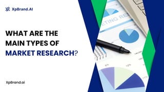 WHAT ARE THE
MAIN TYPES OF
MARKET RESEARCH?
XpBrand.ai
 