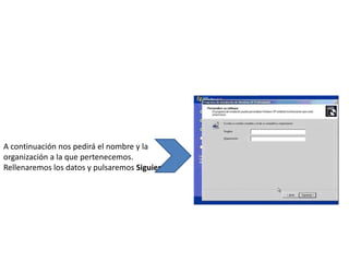 A continuación nos pedirá el nombre y la
organización a la que pertenecemos.
Rellenaremos los datos y pulsaremos Siguiente.
 