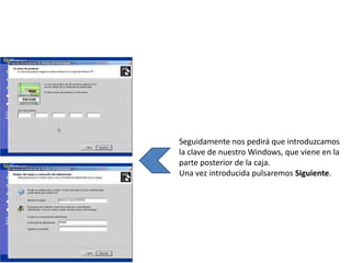 Seguidamente nos pedirá que introduzcamos
la clave de nuestro Windows, que viene en la
parte posterior de la caja.
Una vez introducida pulsaremos Siguiente.
 