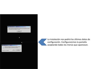 La instalación nos pedirá los últimos datos de
configuración. Configuraremos la pantalla
aceptando todos los menús que aparezcan.
 