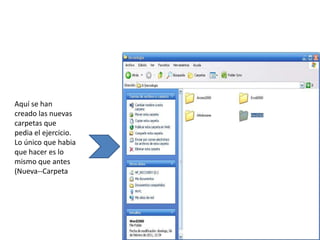 Aquí se han
creado las nuevas
carpetas que
pedia el ejercicio.
Lo único que habia
que hacer es lo
mismo que antes
(Nueva--Carpeta
 