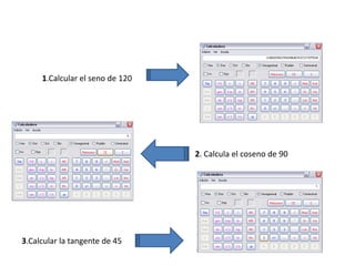 1.Calcular el seno de 120




                                 2. Calcula el coseno de 90




3.Calcular la tangente de 45
 