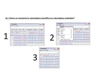 b) ¿Cómo se convierte la calculadora científica en calculadora estándar?




1                                             2

                            3
 