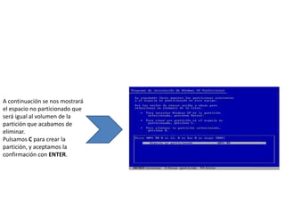 A continuación se nos mostrará
el espacio no particionado que
será igual al volumen de la
partición que acabamos de
eliminar.
Pulsamos C para crear la
partición, y aceptamos la
confirmación con ENTER.
 