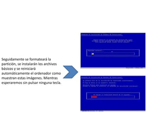 Seguidamente se formateará la
partición, se instalarán los archivos
básicos y se reiniciará
automáticamente el ordenador como
muestran estas imágenes. Mientras
esperaremos sin pulsar ninguna tecla.
 