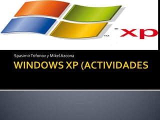 WINDOWS XP (ACTIVIDADES SpasimirTrifonov y Mikel Azcona 