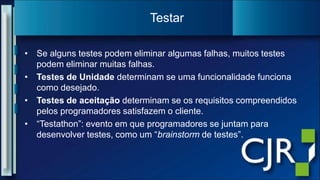 Se alguns testes podem eliminar algumas falhas, muitos testes podem eliminar muitas falhas.Testes de Unidade determinam se uma funcionalidade funciona como desejado.Testes de aceitação determinam se os requisitos compreendidos pelos programadores satisfazem o cliente.“Testathon”: evento em que programadores se juntam para desenvolver testes, como um “brainstorm de testes”.Testar