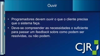 Programadoresdevemouvir o que o clienteprecisaque o sistemafaça.Deve-se compreender as necessidades o suficienteparapassar um feedbacksobrecomopodemserresolvidas, ounãopodem.Ouvir