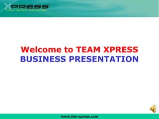 www.the-xpress.com Welcome to TEAM XPRESS BUSINESS PRESENTATION Success | Leadership | Financial Freedom 