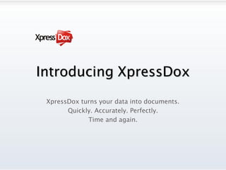 Introducing XpressDox
 XpressDox turns your data into documents.
       Quickly. Accurately. Perfectly.
             Time and again.
 