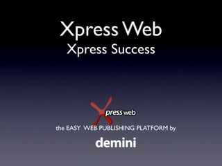 Xpress Web
   Xpress Success




the EASY WEB PUBLISHING PLATFORM by

           demini