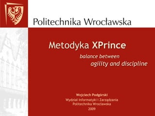 Metodyka XPrince
           balance between
                  agility and discipline




         Wojciech Podgórski
   Wydział Informatyki i Zarządzania
      Politechnika Wrocławska
                 2009
 