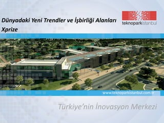 Türkiye’nin İnovasyon Merkezi
www.teknoparkistanbul.com.tr
Dünyadaki Yeni Trendler ve İşbirliği Alanları
Xprize
 