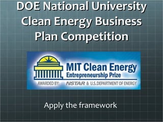 DOE National University
 Clean Energy Business
   Plan Competition




    Apply the framework
 