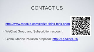 CONTACT US
? http://www.meetup.com/xprize-think-tank-shanghai/
? WeChat Group and Subscription account
? Global Marine Pollution proposal: http://v.gd/kp8U25
 