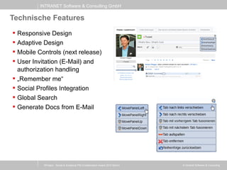INTRANET Software & Consulting GmbH
© Intranet Software & Consulting
Technische Features
 Responsive Design
 Adaptive Design
 Mobile Controls (next release)
 User Invitation (E-Mail) and
authorization handling
 „Remember me“
 Social Profiles Integration
 Global Search
 Generate Docs from E-Mail
XProject - Social & Analytical PM (Collaboration Award 2013 Berlin)
 