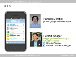 INTRANET Software & Consulting GmbH
© Intranet Software & Consulting
Q & A
Herbert Wagger
wagger@intranet-consulting.at
www.safebook.info
@HerbertWagger
facebook.com/HerbertWagger
Hansjörg Jerabek
jerabek@tphys.uni-heidelberg.de
XProject - Social & Analytical PM (Collaboration Award 2013 Berlin)
 