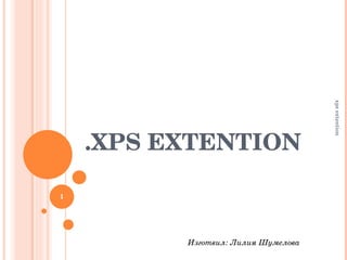 .XPS EXTENTION  xps extention Изготвил: Лилия Шумелова  