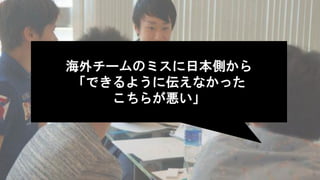 海外チームのミスに日本側から
「できるように伝えなかった
こちらが悪い」
 