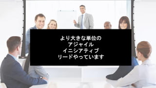 より大きな単位の
アジャイル
イニシアティブ
リードやっています
 